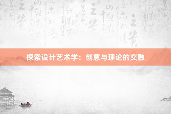 探索设计艺术学：创意与理论的交融