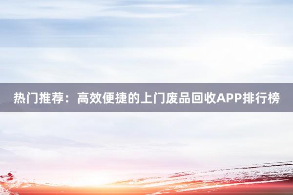 热门推荐：高效便捷的上门废品回收APP排行榜