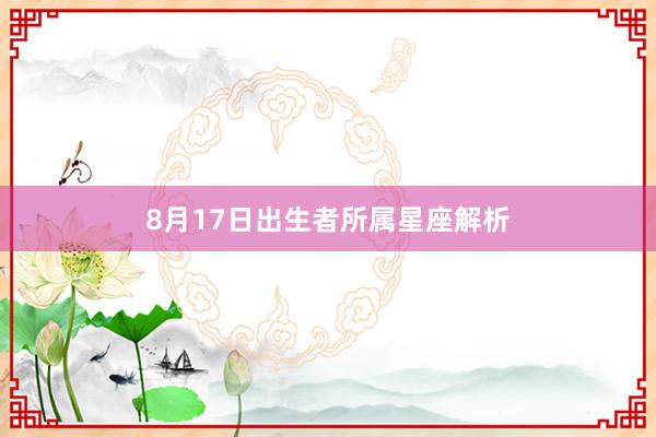 8月17日出生者所属星座解析