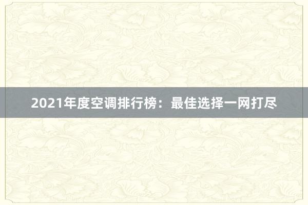 2021年度空调排行榜：最佳选择一网打尽