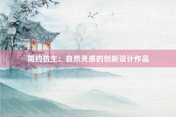 简约仿生：自然灵感的创新设计作品